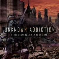 Unknown Addiction - Leave Destruction In Your Wake (2012)