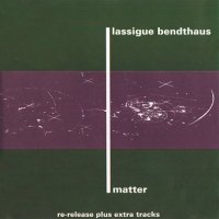 Lassigue Bendthaus - Matter  ( Re: 1993 ) (1991)