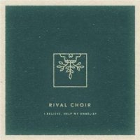 Rival Choir - I Believe, Help My Unbelief (2016)