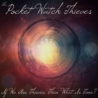 Pocket Watch Thieves - If We Are Thieves, Then What Is Time (2014)