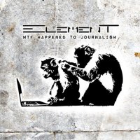 Element - WTF Happened To Journalism (2013)