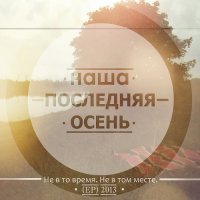 Наша Последняя Осень - Не В То Время. Не В Том Месте (2013)