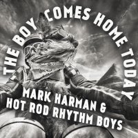 Mark Harman & Hot Rod Rhythm Boys - The Boy Comes Home Today (2016)