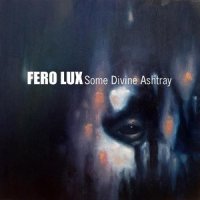 Fero Lux - Some Divine Ashtray (2012)