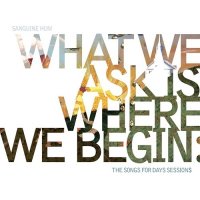 Sanguine Hum - What We Ask Is Where We Begin, The Songs For Days Sessions (2016)