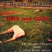 3 Headed Moses - Ribs and Guts (10 Unholy Tracks from 1412 Rebel Drive) (2004)