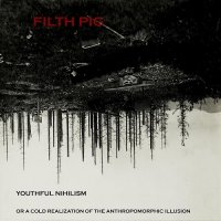 Filth Pig - Youthful Nihilism (Or a Cold Realization of the Anthropomorphic Illusion) (2016)