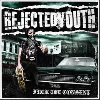 Rejected Youth - Fuck The Consent (2011)
