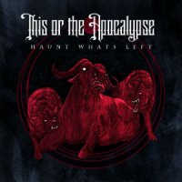 This Or The Apocalypse - Haunt What\\\'s Left (2010)