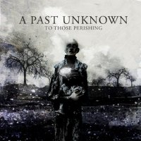 A Past Unknown - To Those Perishing (2011)