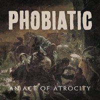 Phobiatic - An Act Of Atrocity (2012)