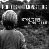 Robots and Monsters - Nothing To Fear Nothing To Fight (2016)