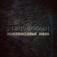2[advanced] - Пластмассовые Люди (2016)