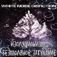White Noise Disfiction - Изоляционизм-2: Безмолвное Затухание (2015)