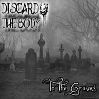 Discard The Body - To The Graves (2009)