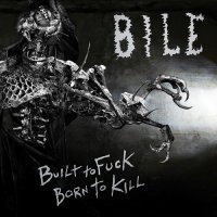 Bile - Built to Fuck, Born to Kill (2013)