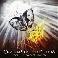 Сказки Чёрного Города - Том III. Меж Раем И Адом (2017)