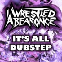 Iwrestledabearonce - It\'s All Dubstep (2010)