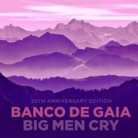 Banco De Gaia - Big Men Cry (20th Anniversary Edition) (2017)
