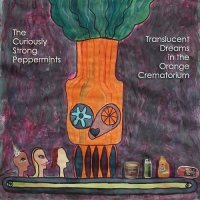 The Curiously Strong Peppermints - Translucent Dreams in the Orange Crematorium (2015)