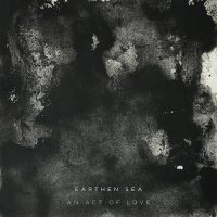 Earthen Sea - An Act of Love (2017)