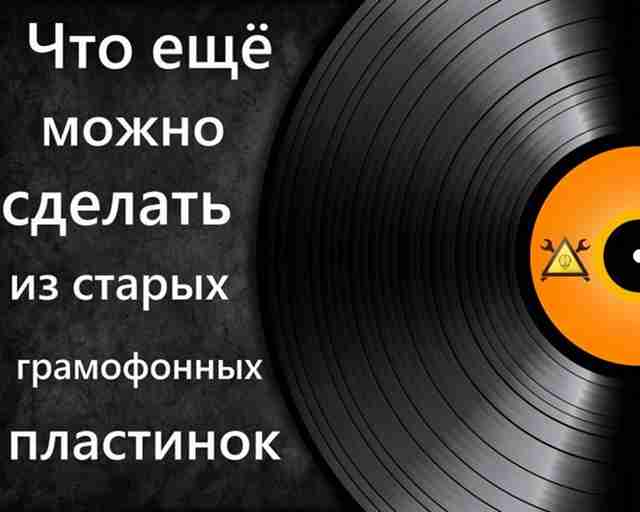 Поделки своими руками. Идеи для дома - старые грампластинки 1 Что можно сделать из старых грампластинок?