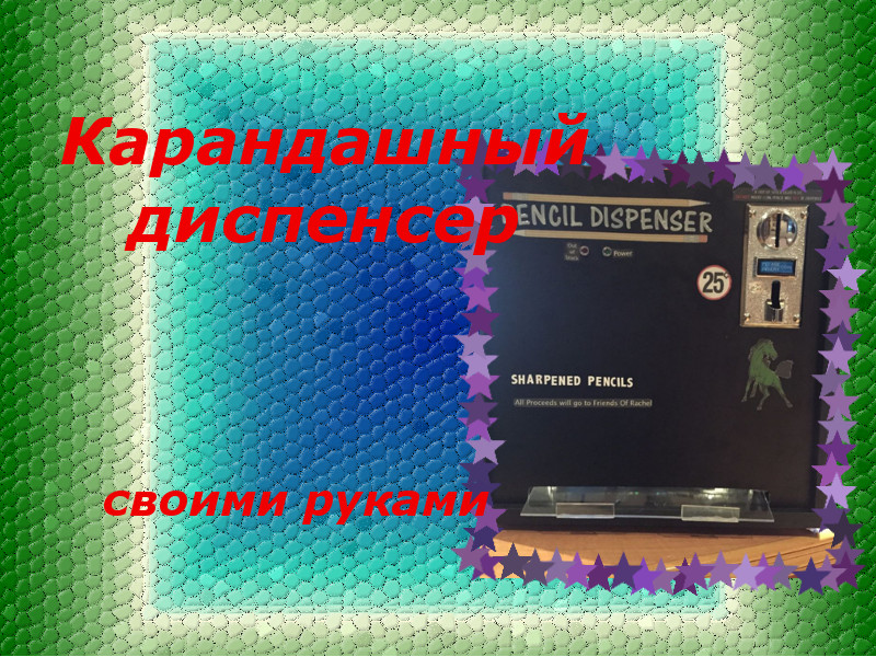 Карандашный диспенсер своими руками karandashnyiy-dispenser-svoimi-rukami1
