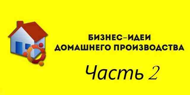 45 выгодных идей для бизнеса по производству на дому часть 2 45 выгодных идей для бизнеса по производству на дому часть 2