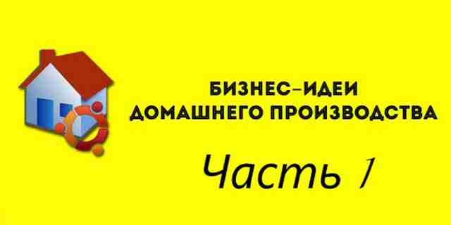 45 выгодных идей для бизнеса по производству на дому часть 1
