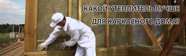 Утеплитель для стен каркасного дома – какой материал стоит выбирать сегодня